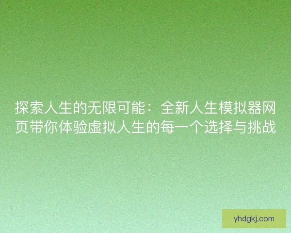探索人生的无限可能：全新人生模拟器网页带你体验虚拟人生的每一个选择与挑战