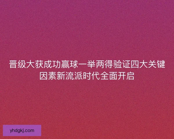 晋级大获成功赢球一举两得验证四大关键因素新流派时代全面开启 晋级大获成功赢球一举两得验证四大关键因素新流派时代全面开启