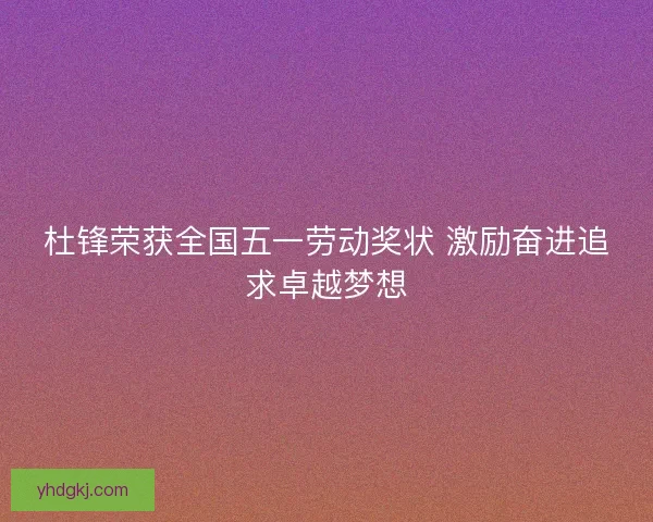 杜锋荣获全国五一劳动奖状 激励奋进追求卓越梦想