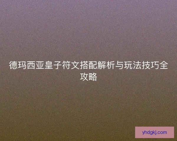 德玛西亚皇子符文搭配解析与玩法技巧全攻略 德玛西亚皇子符文搭配解析与玩法技巧全攻略
