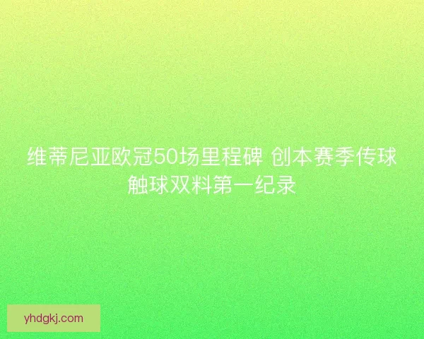 维蒂尼亚欧冠50场里程碑 创本赛季传球触球双料第一纪录