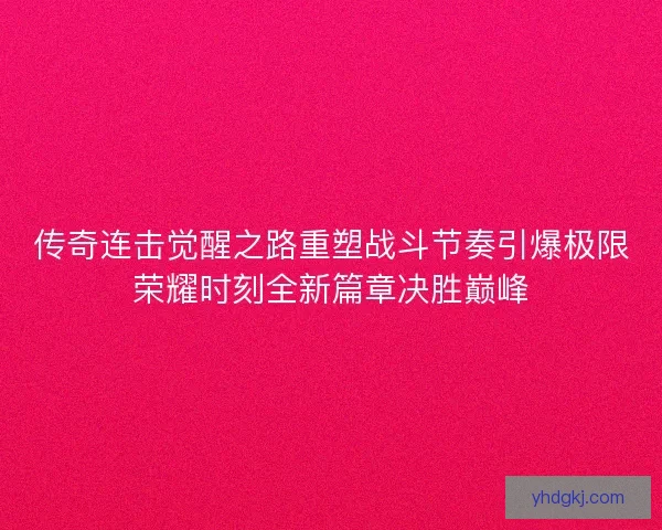 传奇连击觉醒之路重塑战斗节奏引爆极限荣耀时刻全新篇章决胜巅峰
